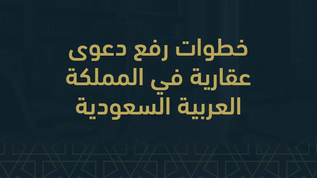 خطوات رفع دعوى عقارية في المملكة العربية السعودية