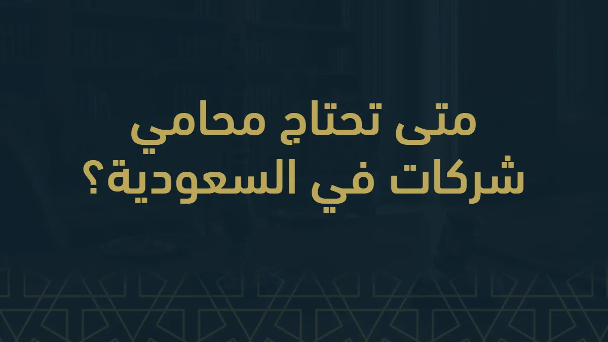 متى تحتاج محامي شركات في المملكة العربية السعودية؟