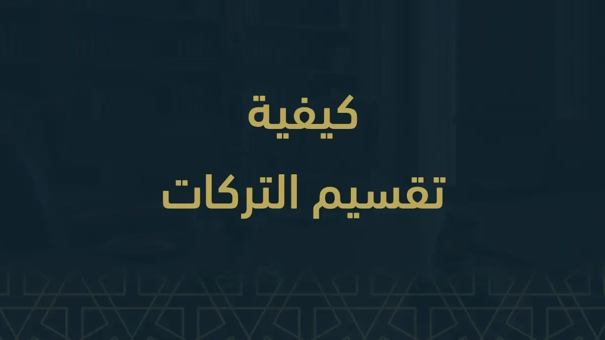 كيفية تقسيم التركات في المملكة العربية السعودية